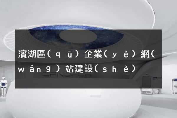 濱湖區(qū)企業(yè)網(wǎng)站建設(shè)