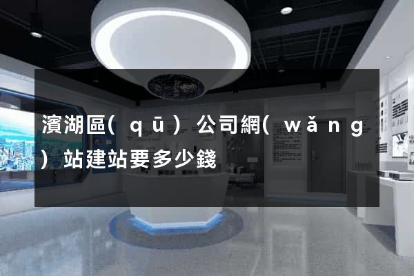 濱湖區(qū)公司網(wǎng)站建站要多少錢