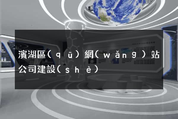 濱湖區(qū)網(wǎng)站公司建設(shè)