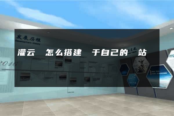 灌云縣怎么搭建屬于自己的網站