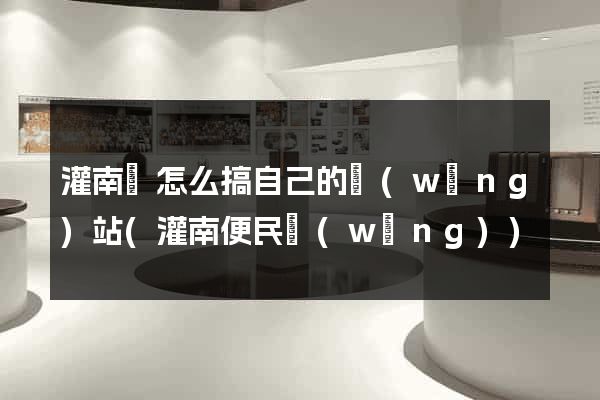 灌南縣怎么搞自己的網(wǎng)站(灌南便民網(wǎng))