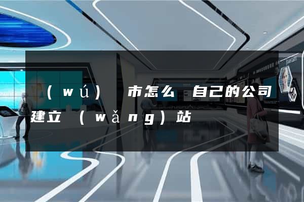 無(wú)錫市怎么給自己的公司建立網(wǎng)站