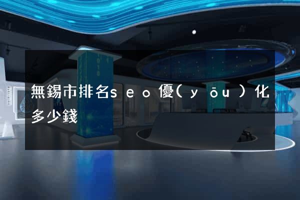 無錫市排名seo優(yōu)化多少錢
