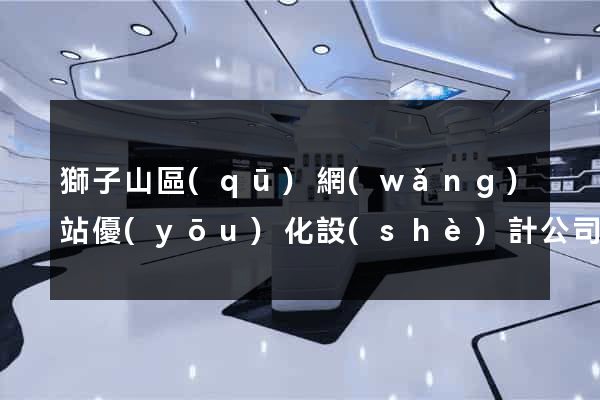 獅子山區(qū)網(wǎng)站優(yōu)化設(shè)計公司