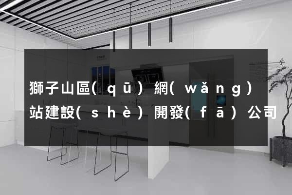 獅子山區(qū)網(wǎng)站建設(shè)開發(fā)公司