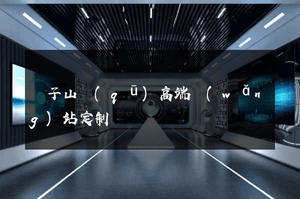 獅子山區(qū)高端網(wǎng)站定制