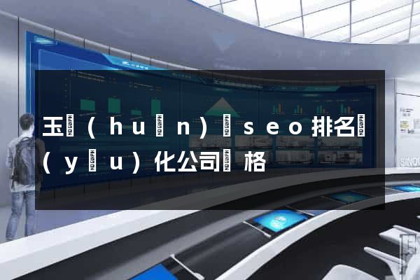 玉環(huán)縣seo排名優(yōu)化公司價格