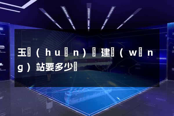 玉環(huán)縣建網(wǎng)站要多少錢