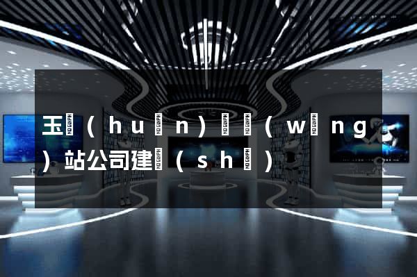 玉環(huán)縣網(wǎng)站公司建設(shè)