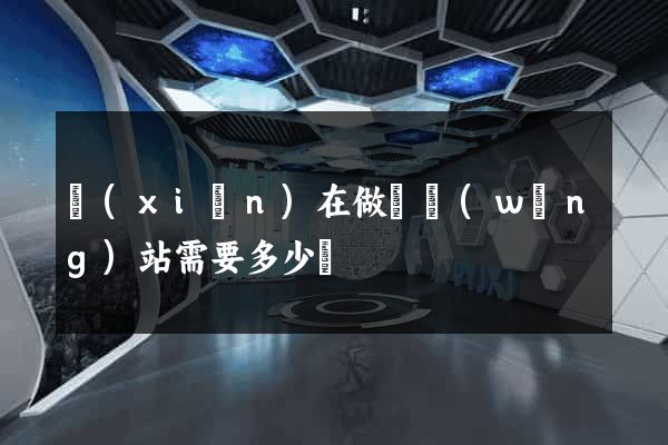 現(xiàn)在做個網(wǎng)站需要多少錢