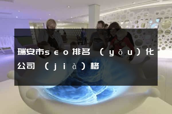 瑞安市seo排名優(yōu)化公司價(jià)格
