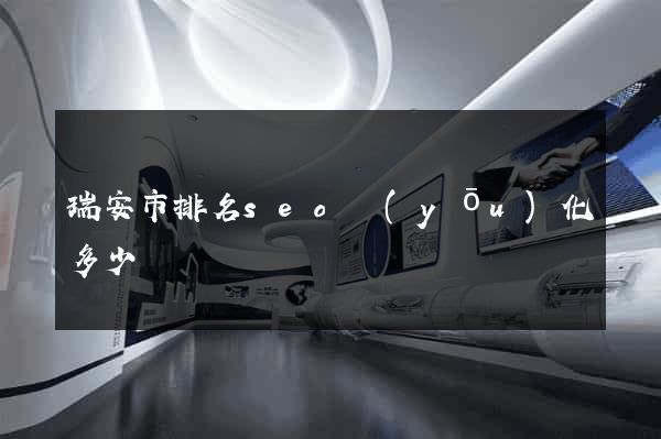 瑞安市排名seo優(yōu)化多少錢