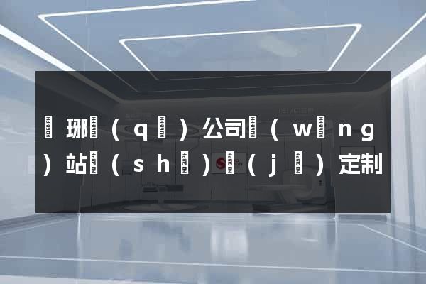 瑯琊區(qū)公司網(wǎng)站設(shè)計(jì)定制