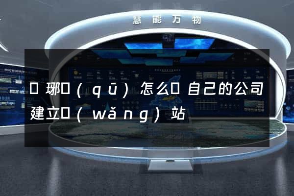 瑯琊區(qū)怎么給自己的公司建立網(wǎng)站