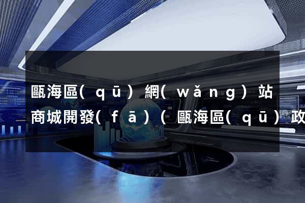 甌海區(qū)網(wǎng)站商城開發(fā)(甌海區(qū)政府招標(biāo)公告)