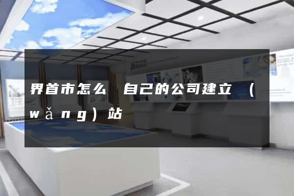 界首市怎么給自己的公司建立網(wǎng)站