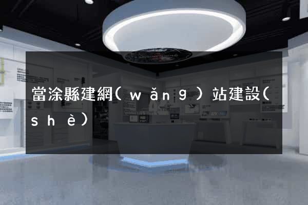 當涂縣建網(wǎng)站建設(shè)