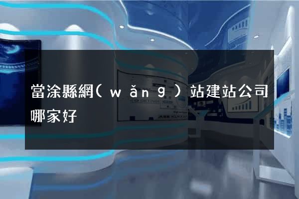 當涂縣網(wǎng)站建站公司哪家好
