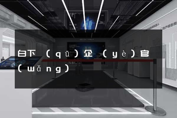 白下區(qū)企業(yè)官網(wǎng)