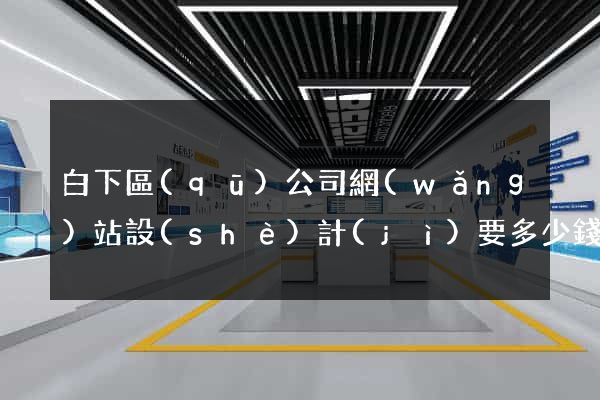 白下區(qū)公司網(wǎng)站設(shè)計(jì)要多少錢
