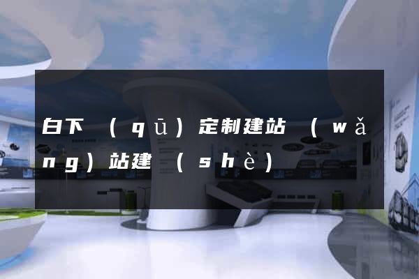 白下區(qū)定制建站網(wǎng)站建設(shè)