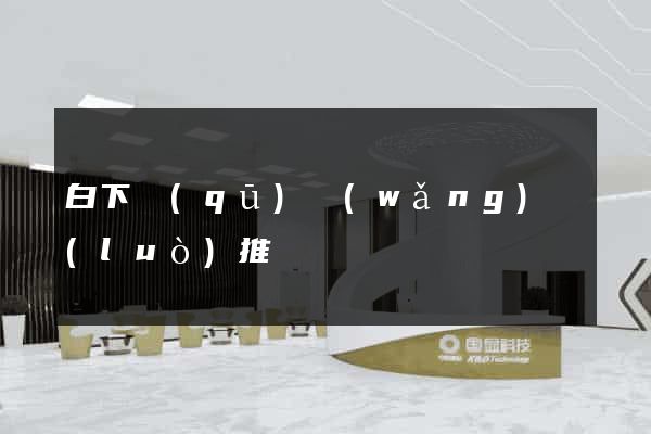 白下區(qū)網(wǎng)絡(luò)推廣