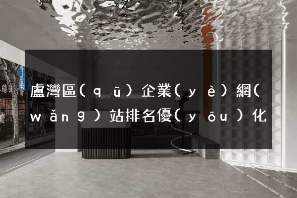 盧灣區(qū)企業(yè)網(wǎng)站排名優(yōu)化