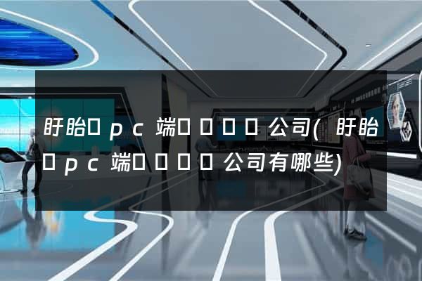 盱眙縣pc端網頁設計公司(盱眙縣pc端網頁設計公司有哪些)