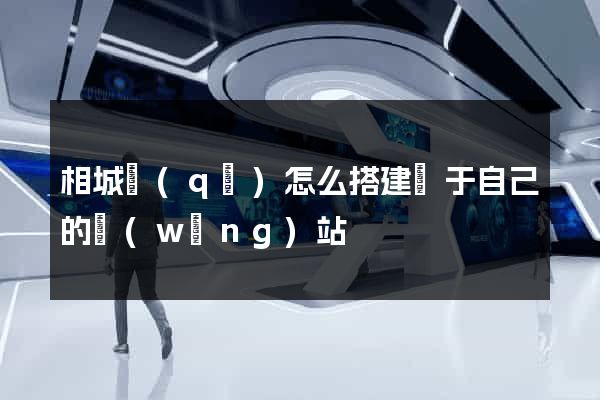 相城區(qū)怎么搭建屬于自己的網(wǎng)站