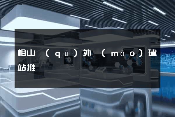 相山區(qū)外貿(mào)建站推廣