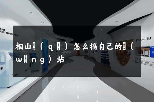 相山區(qū)怎么搞自己的網(wǎng)站