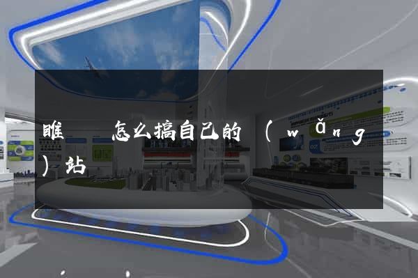 睢寧縣怎么搞自己的網(wǎng)站