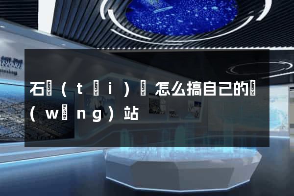 石臺(tái)縣怎么搞自己的網(wǎng)站