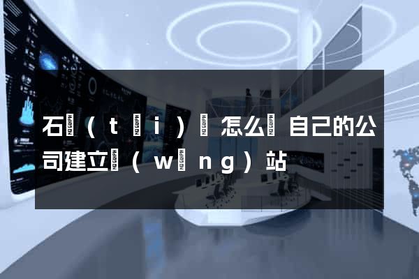 石臺(tái)縣怎么給自己的公司建立網(wǎng)站