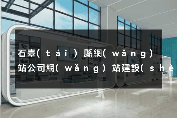 石臺(tái)縣網(wǎng)站公司網(wǎng)站建設(shè)