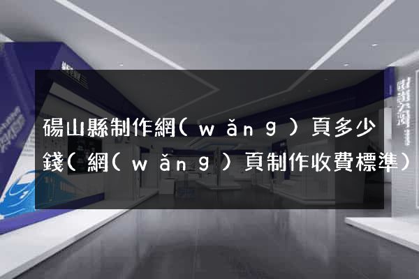 碭山縣制作網(wǎng)頁多少錢(網(wǎng)頁制作收費標準)