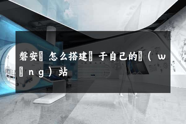 磐安縣怎么搭建屬于自己的網(wǎng)站