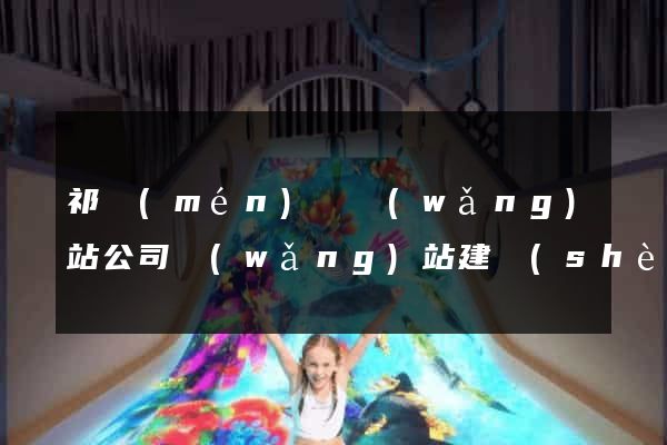 祁門(mén)縣網(wǎng)站公司網(wǎng)站建設(shè)