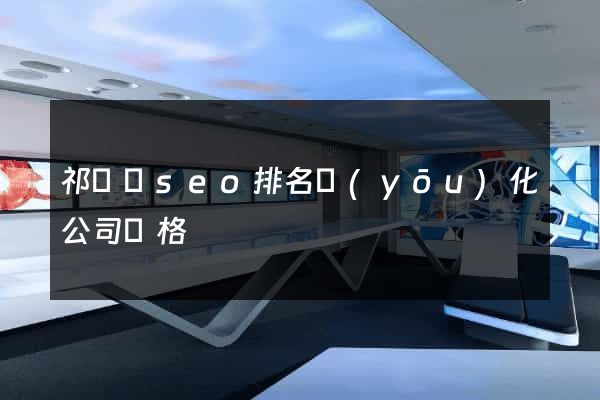 祁門縣seo排名優(yōu)化公司價格