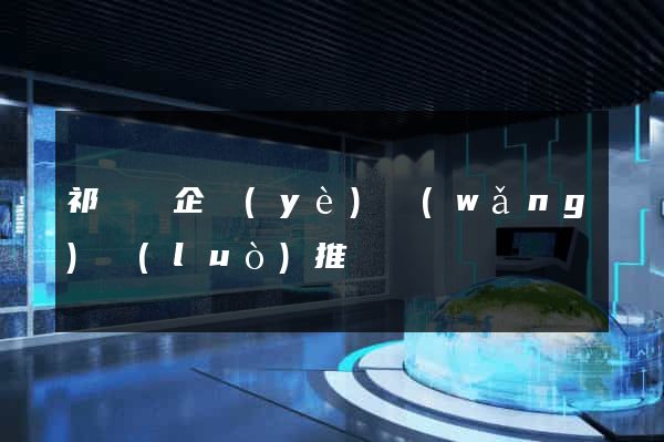 祁門縣企業(yè)網(wǎng)絡(luò)推廣