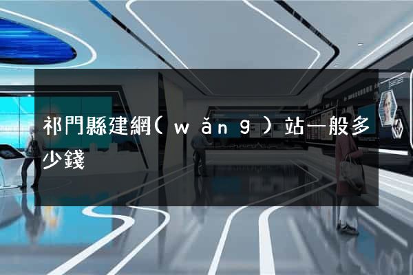祁門縣建網(wǎng)站一般多少錢