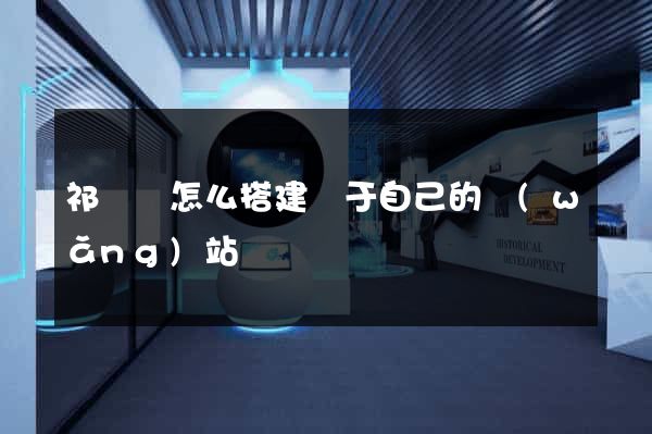祁門縣怎么搭建屬于自己的網(wǎng)站