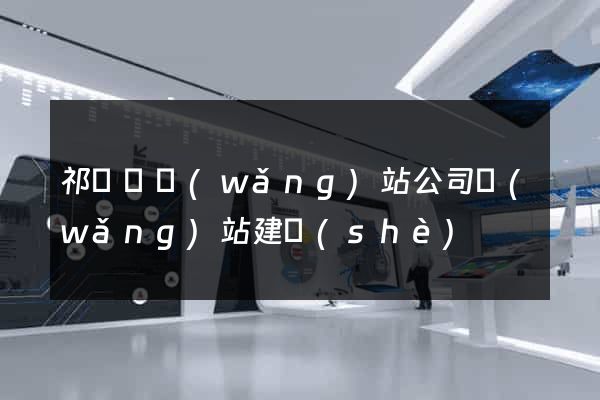 祁門縣網(wǎng)站公司網(wǎng)站建設(shè)