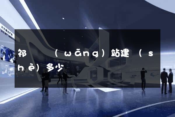 祁門縣網(wǎng)站建設(shè)多少錢