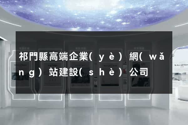 祁門縣高端企業(yè)網(wǎng)站建設(shè)公司