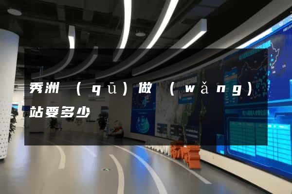 秀洲區(qū)做網(wǎng)站要多少錢
