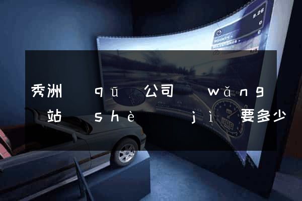 秀洲區(qū)公司網(wǎng)站設(shè)計(jì)要多少錢(qián)