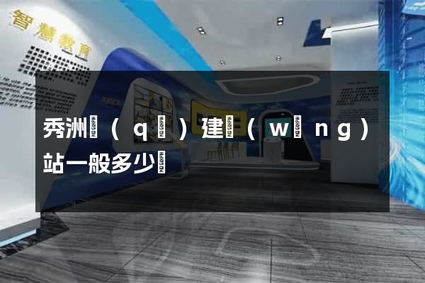 秀洲區(qū)建網(wǎng)站一般多少錢