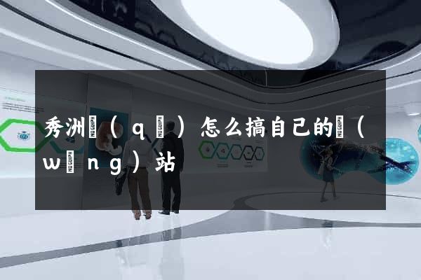 秀洲區(qū)怎么搞自己的網(wǎng)站