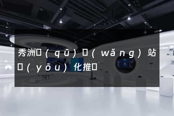 秀洲區(qū)網(wǎng)站優(yōu)化推廣